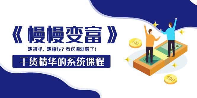 《慢慢变富》干货精华的系统课程：想创业，想赚钱？看这课就够了-创想网