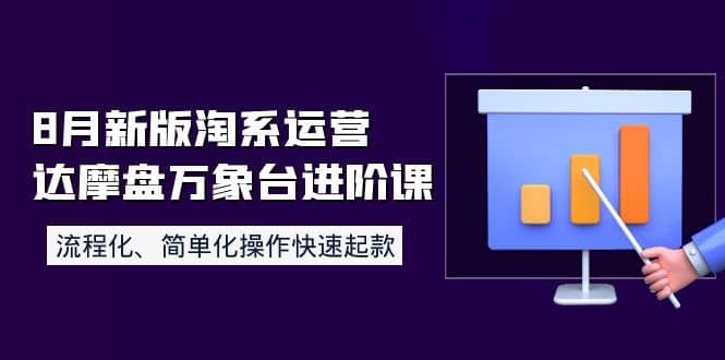 8月新版淘系运营达摩盘万象台进阶课：流程化、简单化操作快速起款-创想网