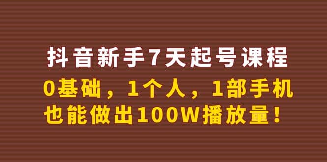 抖音新手7天起号课程：0基础，1个人，1部手机，也能做出100W播放量-创想网