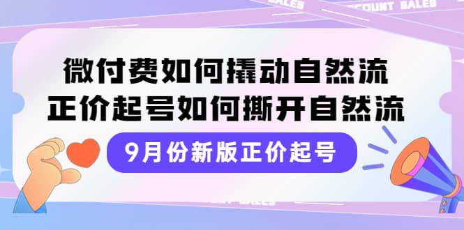 9月份新版正价起号，微付费如何撬动自然流，正价起号如何撕开自然流-创想网