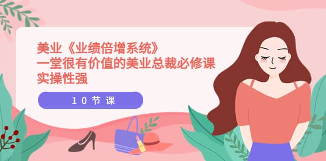 美业《业绩倍增系统》一堂很有价值的美业总裁必修课，实操性强（10节课）-创想网