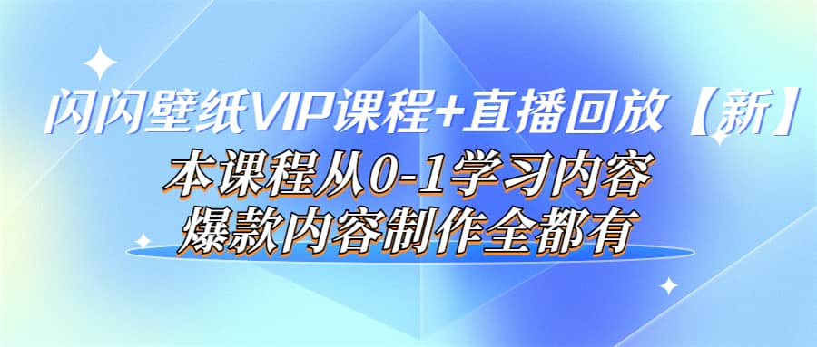 闪闪壁纸VIP课程 直播回放【新】本课程从0-1学习内容，爆款内容制作全都有-创想网