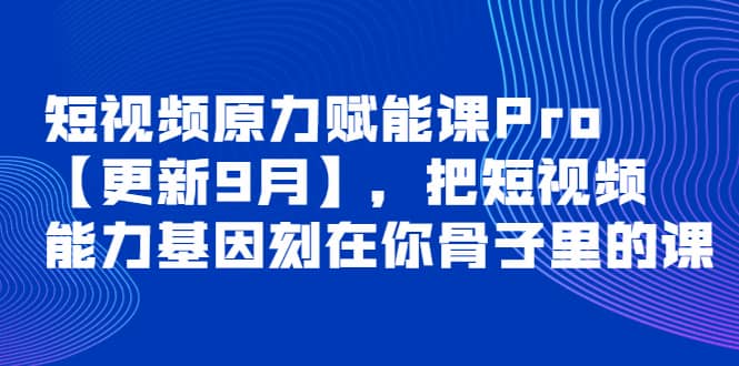 短视频原力赋能课Pro【更新9月】，把短视频能力基因刻在你骨子里的课-创想网