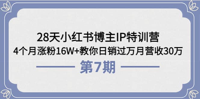 28天小红书博主IP特训营《第6 7期》4个月涨粉16W 教你日销过万月营收30万-创想网