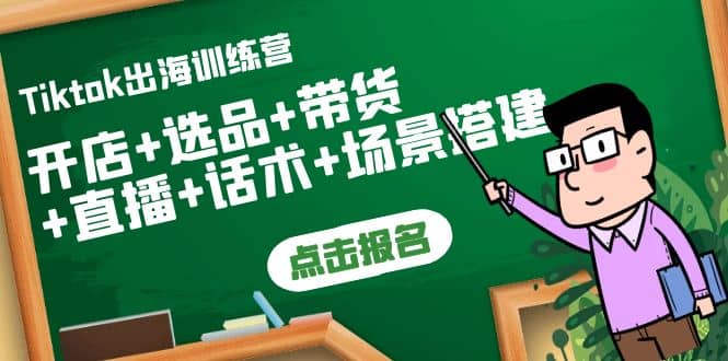 Tiktok出海训练营：开店 选品 带货 直播 话术 场景搭建-创想网