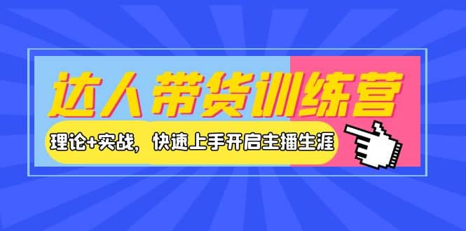 达人带货训练营，理论 实战，快速上手开启主播生涯！-创想网