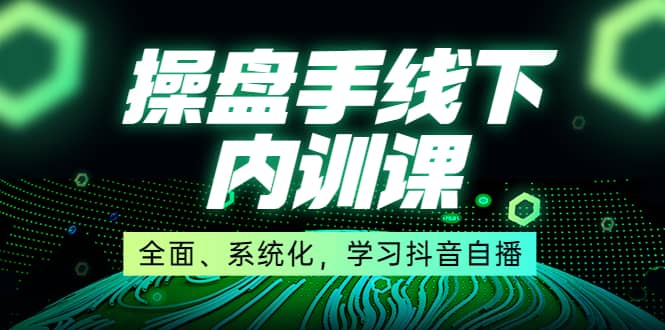 某收费培训第22期·操盘手线下内训课，全面、系统化，学习抖音自播-创想网