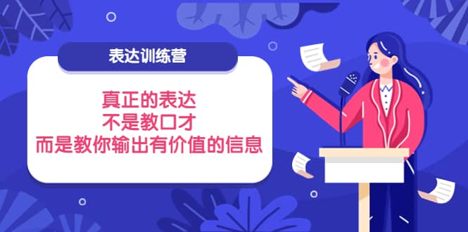 表达训练营：真正的表达，不是教口才，而是教你输出有价值的信息！-创想网
