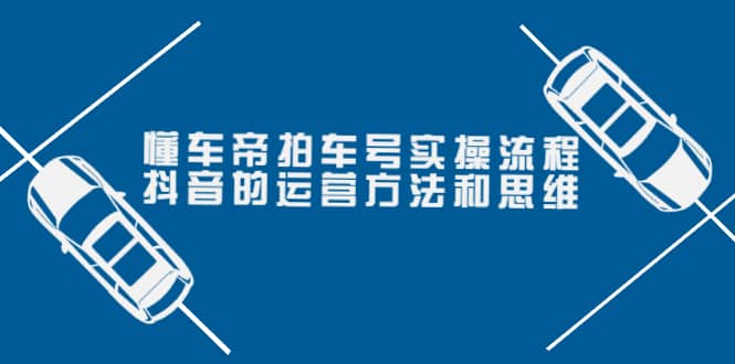 懂车帝拍车号实操流程：抖音的运营方法和思维（价值699元）-创想网