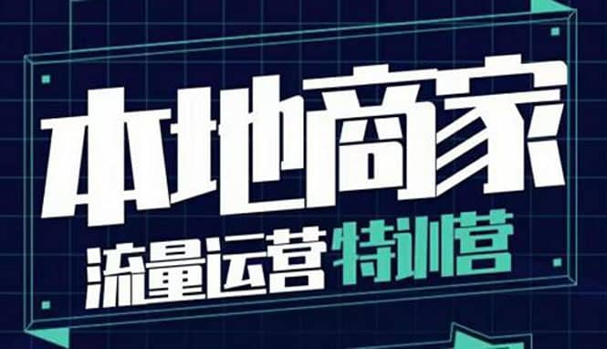 本地商家流量运营特训营，四大板块30节，本地实体商家必看课程-创想网