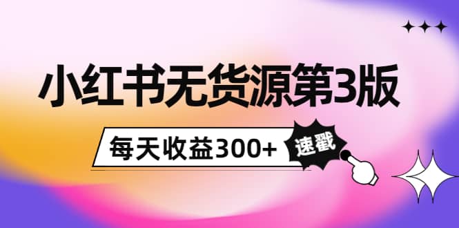小红书无货源第3版，0投入起店，无脑图文精细化玩法-创想网