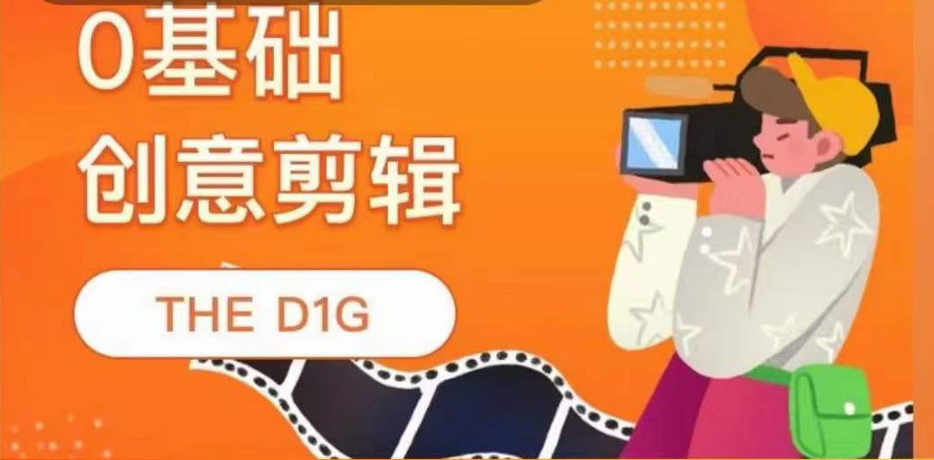 THE D1G零基础创意剪辑课，第一馆创意剪辑实操课-49节完整版-创想网