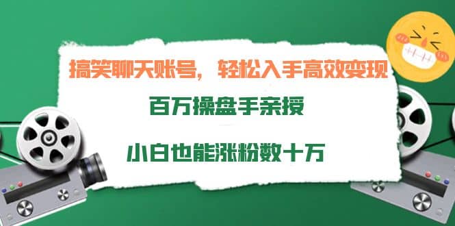 搞笑聊天账号，轻松入手高效变现，百万操盘手亲授，小白也能涨粉数十万-创想网