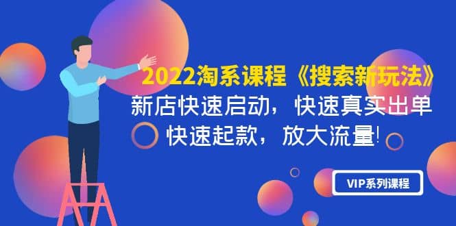 2022淘系课程《搜索新玩法》新店快速启动 快速真实出单 快速起款 放大流量-创想网