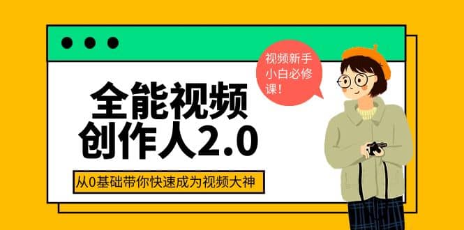 全能视频创作人2.0：短视频拍摄、剪辑、运营导演思维、IP打造，一站式教学-创想网