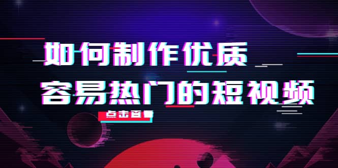 如何制作优质容易热门的短视频：别人没有的，我们都有 实操经验总结-创想网
