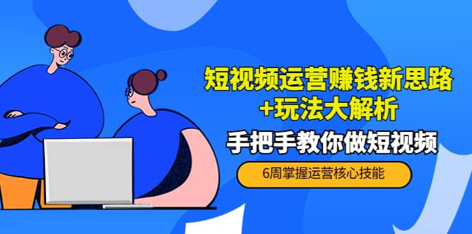 短视频运营赚钱新思路 玩法大解析：手把手教你做短视频【PETER最新更新中】-创想网