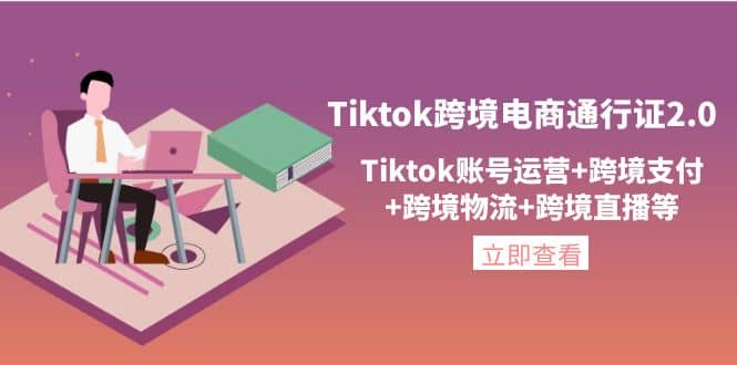 Tiktok跨境电商通行证2.0，Tiktok账号运营 跨境支付 跨境物流 跨境直播等-创想网