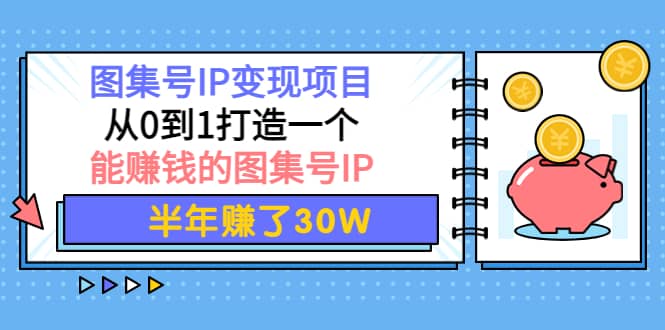 图集号IP变现项目：从0到1打造一个能赚钱的图集号IP-创想网