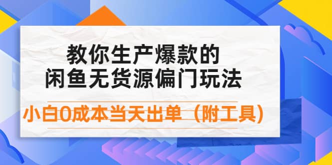 外面卖1999生产闲鱼爆款的无货源偏门玩法，小白0成本当天出单（附工具）-创想网
