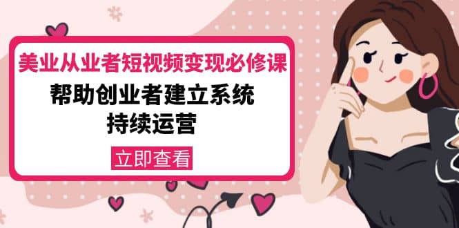美业从业者短视频变现必修课：帮助创业者建立系统持续运营-价值3990元-创想网