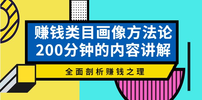 赚钱类目画像方法论，200分钟的内容讲解，全面剖析赚钱之理-创想网