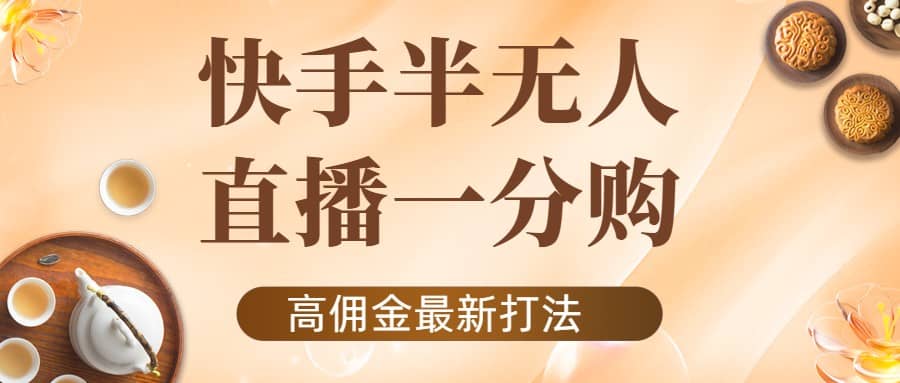 外面收费1980的快手半无人一分购项目，不露脸的最新电商打法-创想网