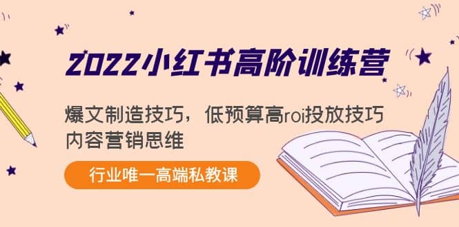 2022小红书高阶训练营：爆文制造技巧，低预算高roi投放技巧，内容营销思维-创想网
