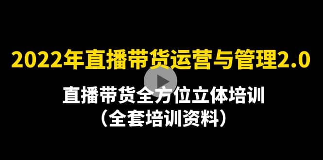 2022年10月最新-直播带货运营与管理2.0，直播带货全方位立体培训（全资料）-创想网