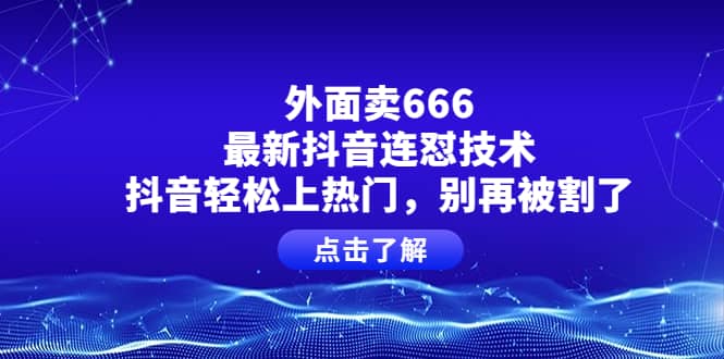 外面卖666的最新抖音连怼技术，抖音轻松上热门，别再被割了-创想网