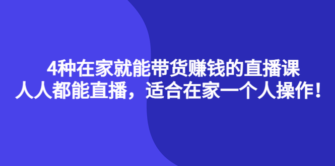4种在家就能带货赚钱的直播课，人人都能直播，适合在家一个人操作！-创想网