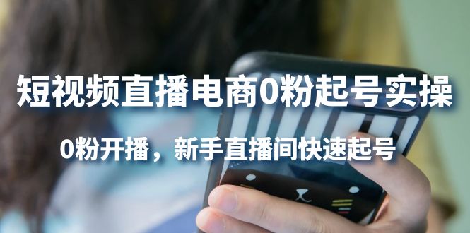 短视频直播电商0粉起号实操，0粉开播，新手直播间快速起号-创想网