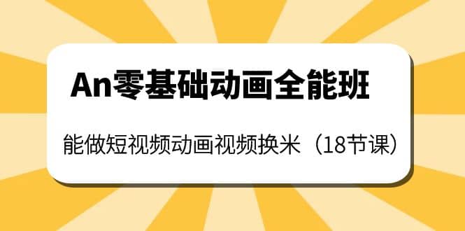 An零基础动画全能班：能做短视频动画视频换米（18节课）-创想网
