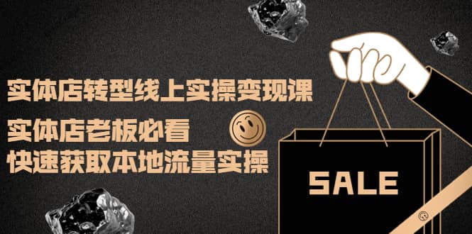 实体店转型线上实操变现课：实体店老板必看，快速获取本地流量实操-创想网