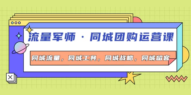 同城团购运营课，同城流量，同城工具，同城战略，同城留客-创想网