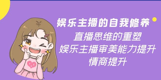 娱乐主播的自我修养，直播思维的重塑，娱乐主播审美能力提升，情商提升-创想网