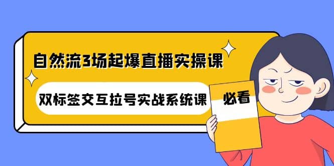 自然流3场起爆直播实操课：双标签交互拉号实战系统课-创想网