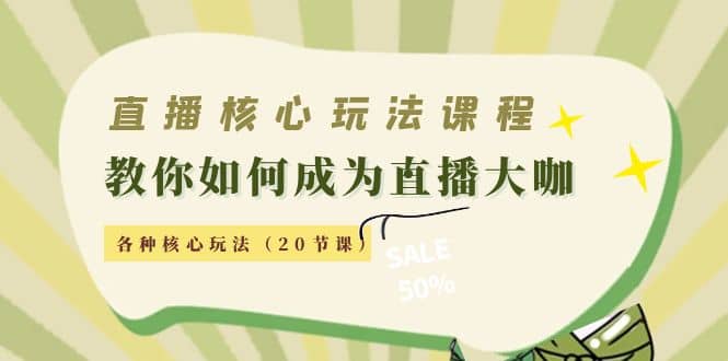 直播核心玩法：教你如何成为直播大咖，各种核心玩法（20节课）-创想网