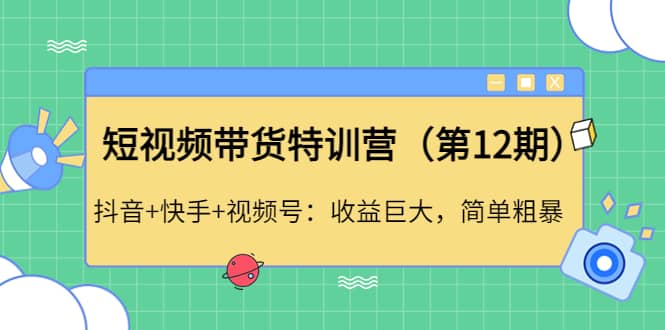 短视频带货特训营（第12期）抖音 快手 视频号-创想网