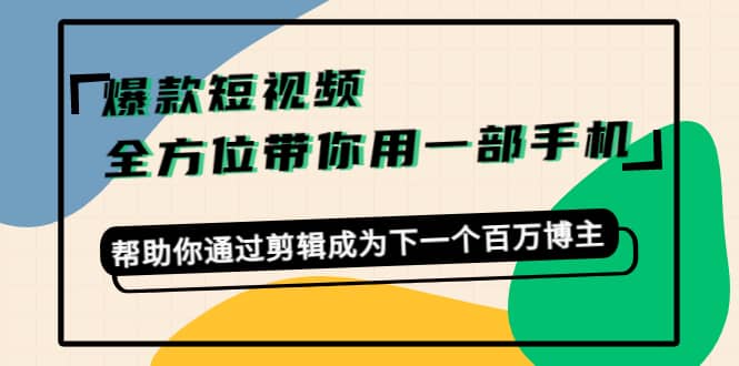 爆款短视频，全方位带你用一部手机，帮助你通过剪辑成为下一个百万博主-创想网