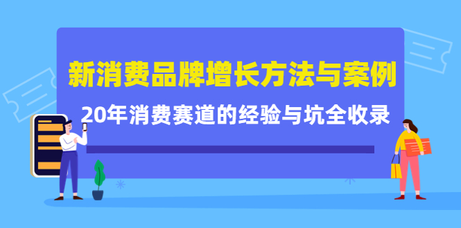 新消费品牌增长方法与案例精华课：20年消费赛道的经验与坑全收录-创想网
