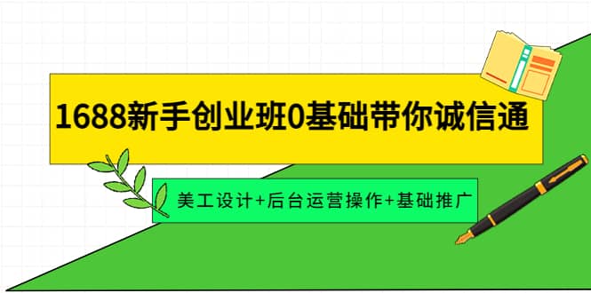 1688新手创业班0基础带你诚信通：美工设计 后台运营操作 基础推广-创想网