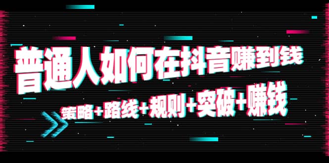 普通人如何在抖音赚到钱：策略 路线 规则 突破 赚钱（10节课）-创想网
