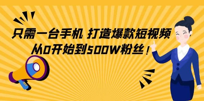 只需一台手机，轻松打造爆款短视频，从0开始到500W粉丝-创想网