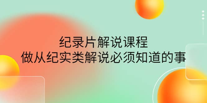 眼镜蛇电影：纪录片解说课程，做从纪实类解说必须知道的事-价值499元-创想网