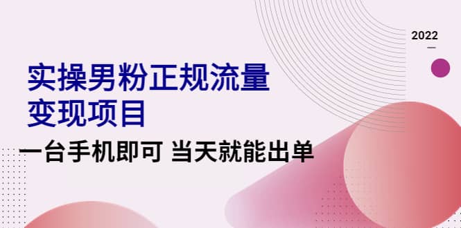 2022实操男粉正规流量变现项目，一台手机即可 当天就能出单【视频课程】-创想网
