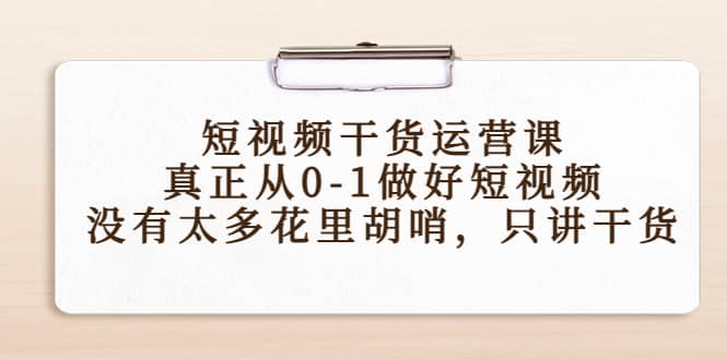 短视频干货运营课，真正从0-1做好短视频，没有太多花里胡哨，只讲干货-创想网