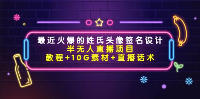 最近火爆的姓氏头像签名设计半无人直播项目（教程 10G素材 直播话术）-创想网