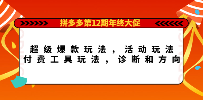 拼多多第12期年终大促：超级爆款玩法，活动玩法，付费工具玩法，诊断和方向-创想网