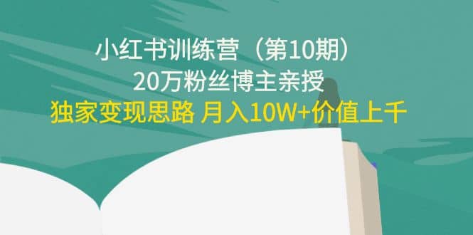 小红书训练营（第10期）20万粉丝博主亲授：独家变现思路-创想网